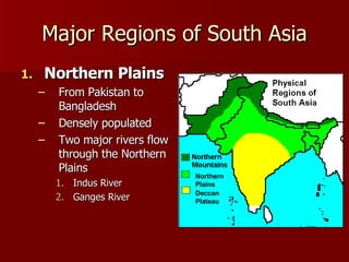 Northern Plains From Pakistan to Bangladesh Densely populated Two major rivers flow through the Northern Plains Indus River Ganges River Major Regions of South Asia Northern Plains Deccan Plateau 