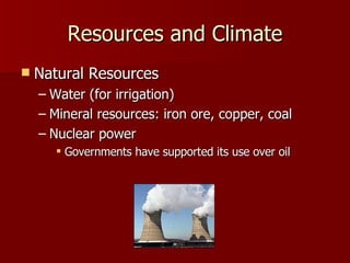 Resources and Climate Natural Resources Water (for irrigation) Mineral resources: iron ore, copper, coal Nuclear power Governments have supported its use over oil 