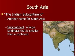 South Asia “The Indian Subcontinent” Another name for South Asia Subcontinent : a large landmass that is smaller than a continent 