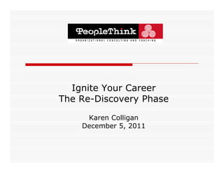 Ignite Your Career
The Re Discovery Phase
    Re-Discovery

     Karen Colligan
    December 5, 2011
 