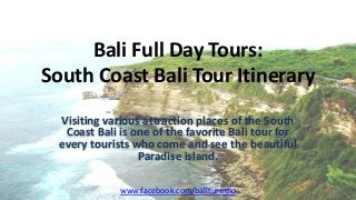 Bali Full Day Tours:
South Coast Bali Tour Itinerary
Visiting various attraction places of the South
Coast Bali is one of the favorite Bali tour for
every tourists who come and see the beautiful
Paradise island.
www.facebook.com/baliturismo
 
