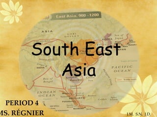 South East  Asia PERIOD 4  MS. RÉGNIER  J.M.  S.N.  J.D. 