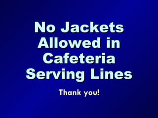 No Jackets Allowed in Cafeteria Serving Lines Thank you! 