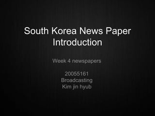 South Korea News PaperIntroduction Week 4 newspapers 20055161  Broadcasting Kim jinhyub 