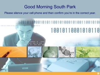 Good Morning South Park Please silence your cell phone and then confirm you’re in the correct year. 