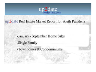 up 2 date realestate.com up 2 date   Real Estate Market Report for South Pasadena  ,[object Object],[object Object],[object Object]
