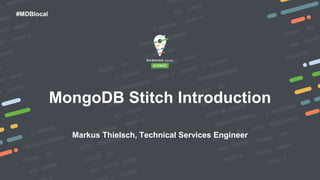#MDBlocal
MongoDB Stitch Introduction
Markus Thielsch, Technical Services Engineer
 