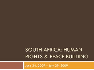SOUTH AFRICA: HUMAN RIGHTS & PEACE BUILDING June 24, 2009 – July 29, 2009 