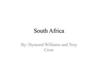 South Africa

By: Dymond Williams and Troy
           Crow
 