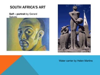 SOUTH AFRICA’S ART
Self – portrait by Gerard
Sekoto
Water carrier by Helen Martins
 