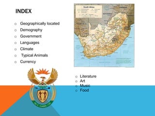 INDEX
o Geographically located
o Demography
o Government
o Languages
o Climate
o Typical Animals
o Currency
o Literature
o Art
o Music
o Food
 