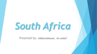 South Africa
Presented by: Abdulrahman Al-walid
 