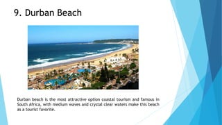 Durban beach is the most attractive option coastal tourism and famous in
South Africa, with medium waves and crystal clear waters make this beach
as a tourist favorite.
9. Durban Beach
 