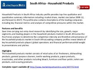 South Africa - Household Products

Household Products in South Africa industry profile provides top-line qualitative and
quantitative summary information including: market share, market size (value 2008-12,
and forecast to 2017). The profile also contains descriptions of the leading companies
including key financial metrics and analysis of competitive pressures within the market.
Features and benefits
Save time carrying out entry-level research by identifying the size, growth, major
segments, and leading players in the household products market in South AfricaUse the
Five Forces analysis to determine the competitive intensity and therefore attractiveness of
the household products market in South AfricaLeading company profiles reveal details of
key household products players' global operations and financial performanceAdd weight
to presentations and pitches
Highlights
The household products market consists of retail sales of air fresheners, dishwashing
products, general purpose cleaners, textile washing products, paper products,
insecticides, and other products including bleach, furniture and floor polish, toilet care
products, and scouring products.

Complete report available @ http://www.marketreportsonline.com/307772.html

 