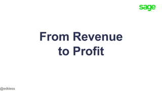 From Revenue
to Profit
@edkless
 