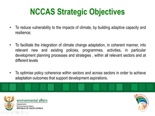 NCCAS Strategic Objectives
• To reduce vulnerability to the impacts of climate, by building adaptive capacity and
resilien...