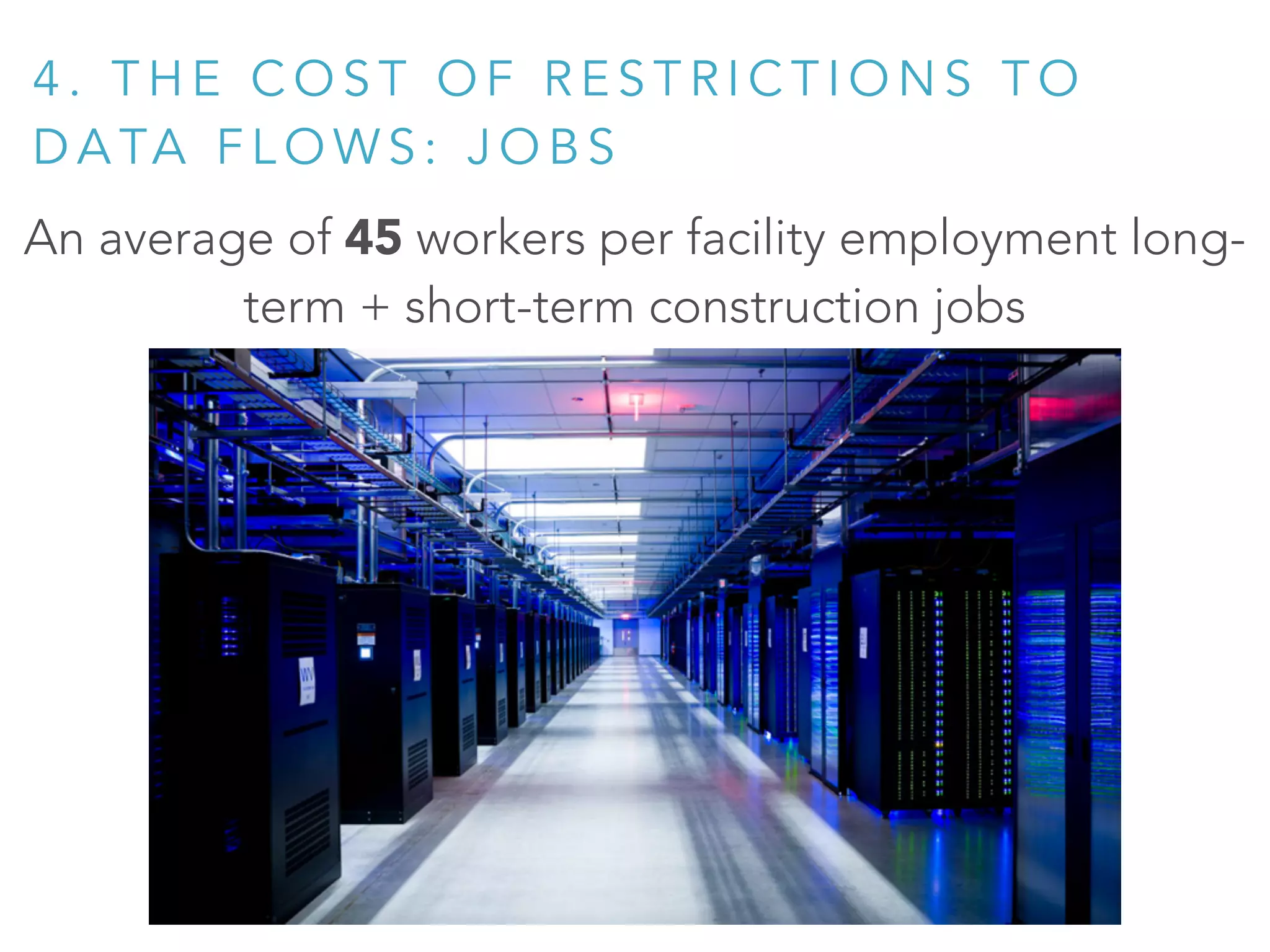An average of 45 workers per facility employment long-
term + short-term construction jobs
4 . T H E C O S T O F R E S T R I C T I O N S T O
D A TA F L O W S : J O B S
 