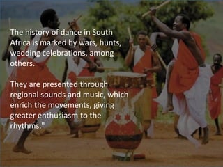 The history of dance in South
Africa is marked by wars, hunts,
wedding celebrations, among
others.
They are presented thro...