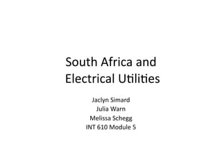 South Africa and
 Electrical U3li3es
      Jaclyn Simard
        Julia Warn
     Melissa Schegg
    INT 610 Module 5
 