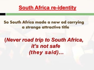 South Africa re-identity
So South Africa made a new ad carrying
a strange attractive title
(Never road trip to South Africa,
it’s not safe
(they said)…
 