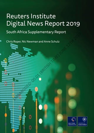 Reuters Institute
Digital News Report 2019
South Africa Supplementary Report
Chris Roper, Nic Newman and Anne Schulz
EM
BARGOED:00.01
(BRITISH
TIM
E)JUNE
12TH
2019
 