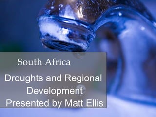 South Africa Droughts and Regional  Development Presented by Matt Ellis 