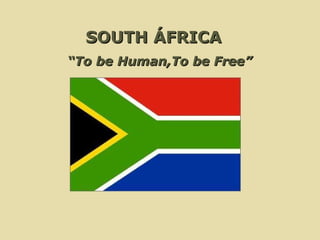 SOUTH ÁFRICA  “ To be Human,To be Free” 