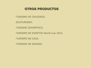 -TURISMO DE CRUCEROS. -ECOTURISMO. -TURISMO IDIOMÁTICO. -TURISMO DE EVENTOS:World Cup 2010. -TURISMO DE CAZA. -TURISMO DE SAFARIS. OTROS PRODUCTOS 