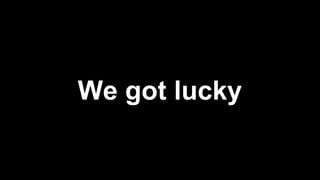 We got lucky
 