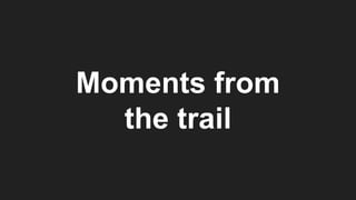 Moments from
the trail
 
