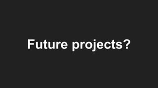 Future projects?
 