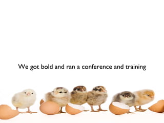 We got bold and ran a conference and training 
