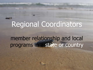 Regional Coordinators member relationship and local programs in a  state or country 