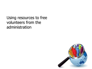Using resources to free volunteers from the administration 