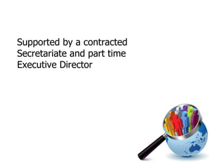 Supported by a contracted Secretariate and part time Executive Director 