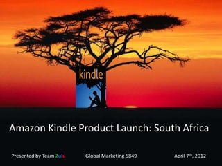 Amazon Kindle Product Launch: South Africa

Presented by Team Zulu   Global Marketing 5849   April 7th, 2012
 