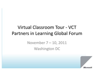 Virtual Classroom Tour - VCT
Partners in Learning Global Forum
       November 7 – 10, 2011
          Washington DC
 