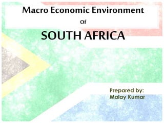 Macro Economic Environment
Of
SOUTH AFRICA
Prepared by:
Malay Kumar
 