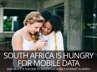 SOUTH AFRICA IS HUNGRY
FOR MOBILE DATA
AND WHY IT IS THE ONE TO WATCH FOR MOBILE INTERNET IN AFRICA

 