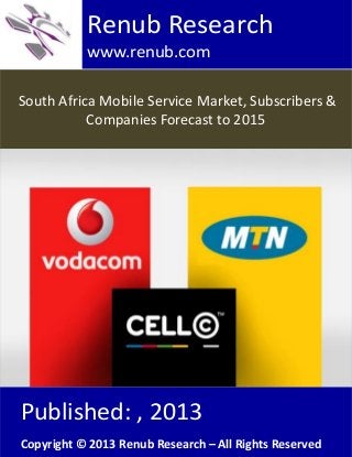 Renub Research
www.renub.com
South Africa Mobile Service Market, Subscribers &
Companies Forecast to 2015

Published: , 2013
Copyright © 2013 Renub Research – All Rights Reserved

 