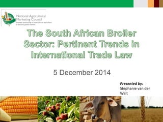 Strategic positioning of South African agriculture
in dynamic global markets
5 December 2014
Presented by:
Stephanie van der
Walt
Strategic positioning of South African agriculture
in dynamic global markets
 