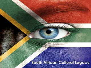 S
o
u
t
h
A
f
r
i
c
a
n
L
e
g
a
c
y

South African Cultural Legacy

 