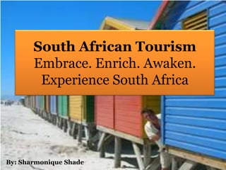 South African TourismEmbrace. Enrich. Awaken.Experience South Africa By: Sharmonique Shade 