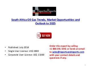 South Africa Oil Gas Trends, Market Opportunities and
Outlook to 2025
• Published: July 2014
• Single User License: US$ 3800
• Corporate User License: US$ 11000
Order this report by calling
+1 888 391 5441 or Send an email
to sales@reportsandreports.com
with your contact details and
questions if any.
1
 