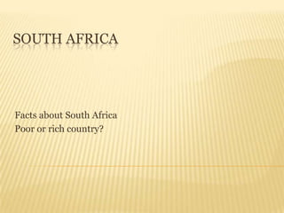SOUTH AFRICA




Facts about South Africa
Poor or rich country?
 
