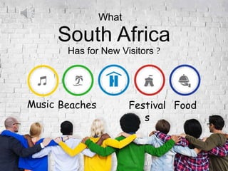 What
South Africa
Has for New Visitors ?
Music Beaches Festival
s
Food
 