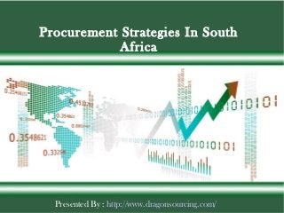 Presented By : http://www.dragonsourcing.com/
Procurement Strategies In South
Africa
 