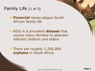 Family Life (1 of 3) Financial issues plague South African family life AIDs is a prevalent disease that causes many families to abandon infected children and elders There are roughly 1,200,000 orphans in South Africa www.readysetpresent.com Page