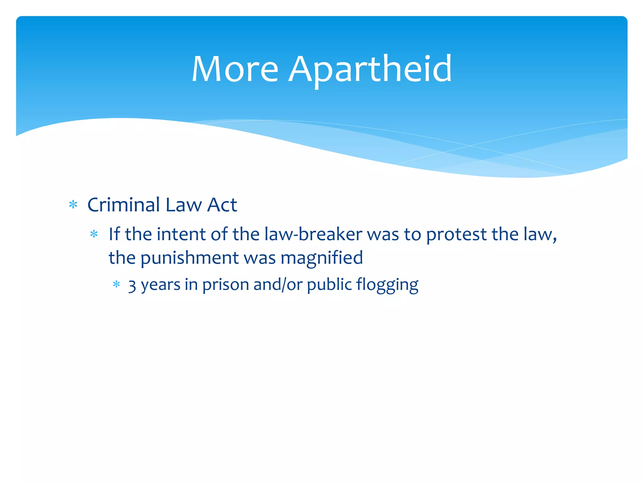  Criminal Law Act
 If the intent of the law-breaker was to protest the law,
the punishment was magnified
 3 years in prison and/or public flogging
More Apartheid
 
