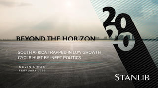 SOUTH AFRICA TRAPPED IN LOW GROWTH
CYCLE HURT BY INEPT POLITICS
K E V I N L I N G S
F E B R U A R Y 2 0 2 0
 